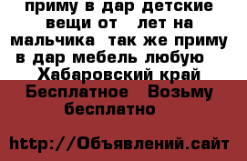 приму в дар детские вещи от 2 лет на мальчика. так же приму в дар мебель любую. - Хабаровский край Бесплатное » Возьму бесплатно   